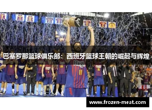 巴塞罗那篮球俱乐部:西班牙篮球王朝的崛起与辉煌
